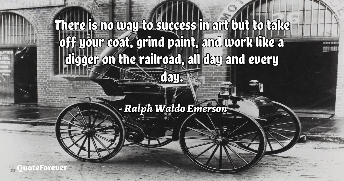 There is no way to success in art but to take off your coat, grind ...