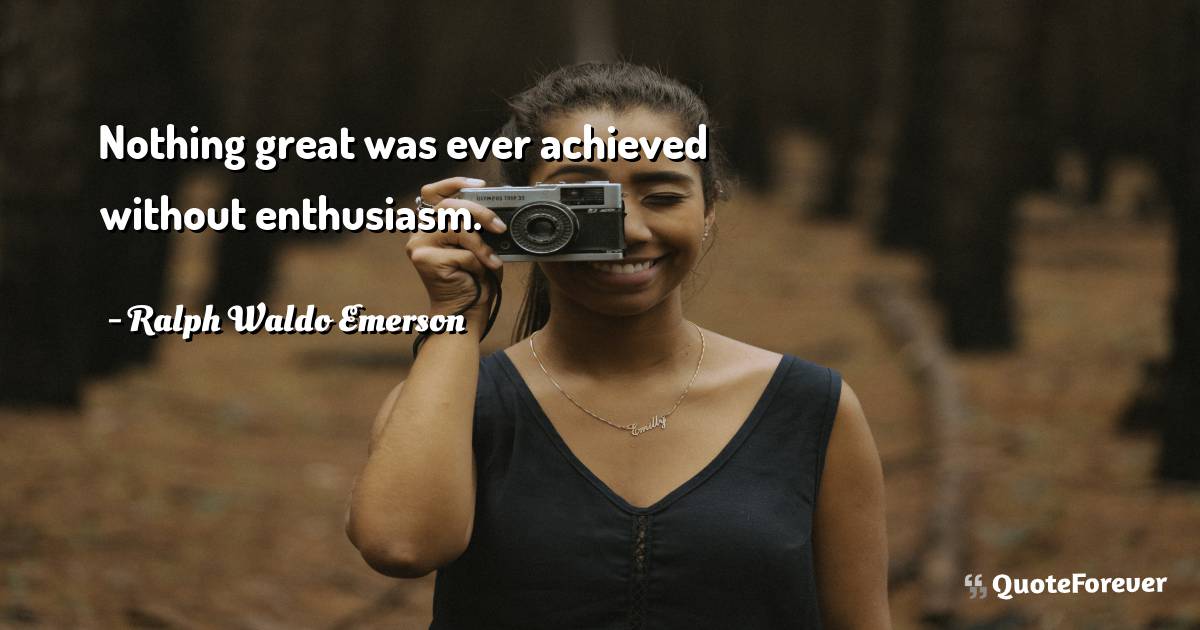 Nothing great was ever achieved without enthusiasm.