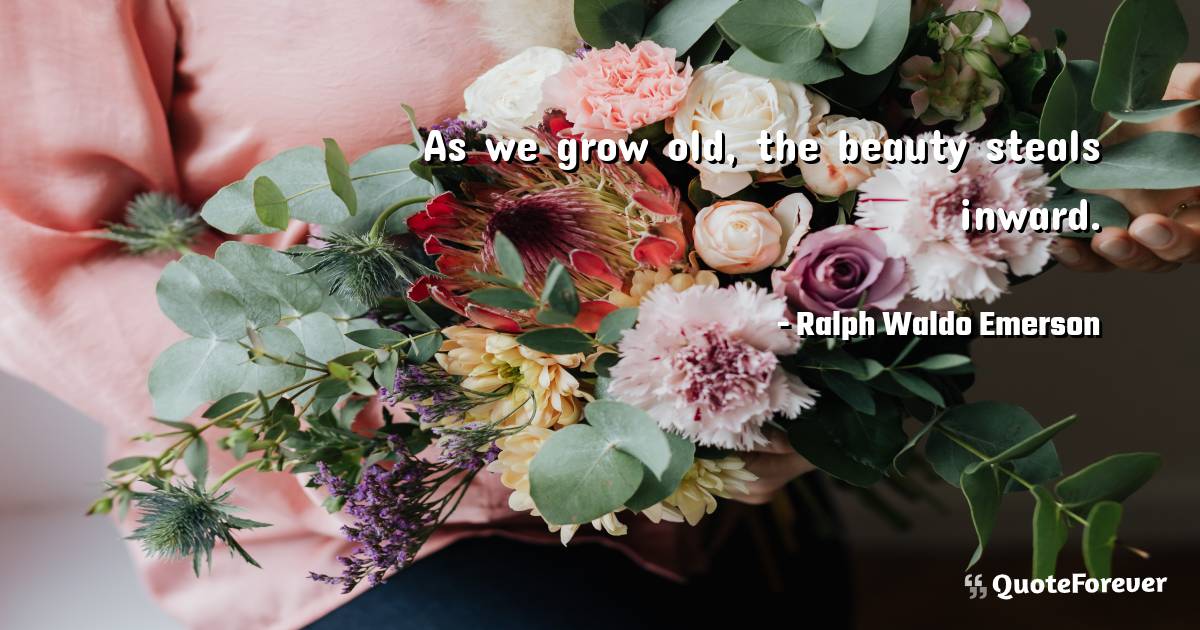 As we grow old, the beauty steals inward.