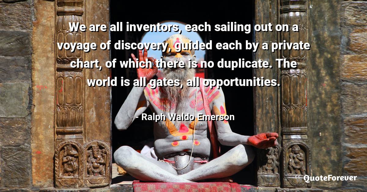 We are all inventors, each sailing out on a voyage of discovery, ...