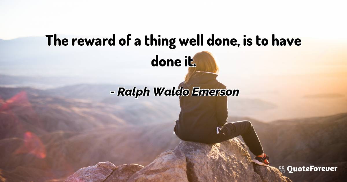 The reward of a thing well done, is to have done it.