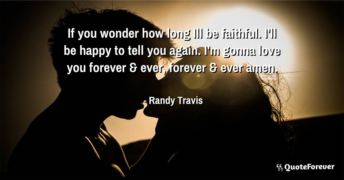 If you wonder how long Ill be faithful. I'll be happy to tell you ...