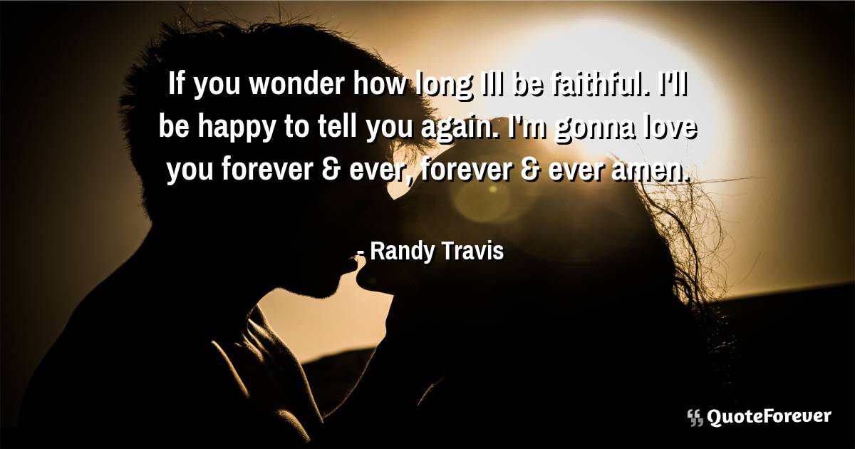 If you wonder how long Ill be faithful. I'll be ...
