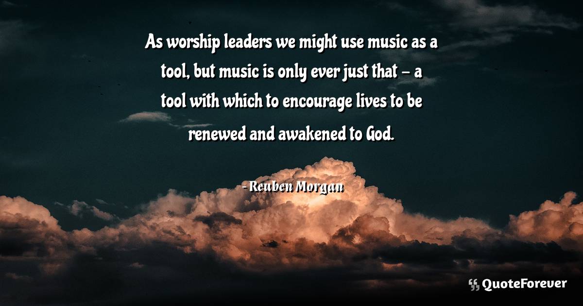 As worship leaders we might use music as a tool, but music is only ...