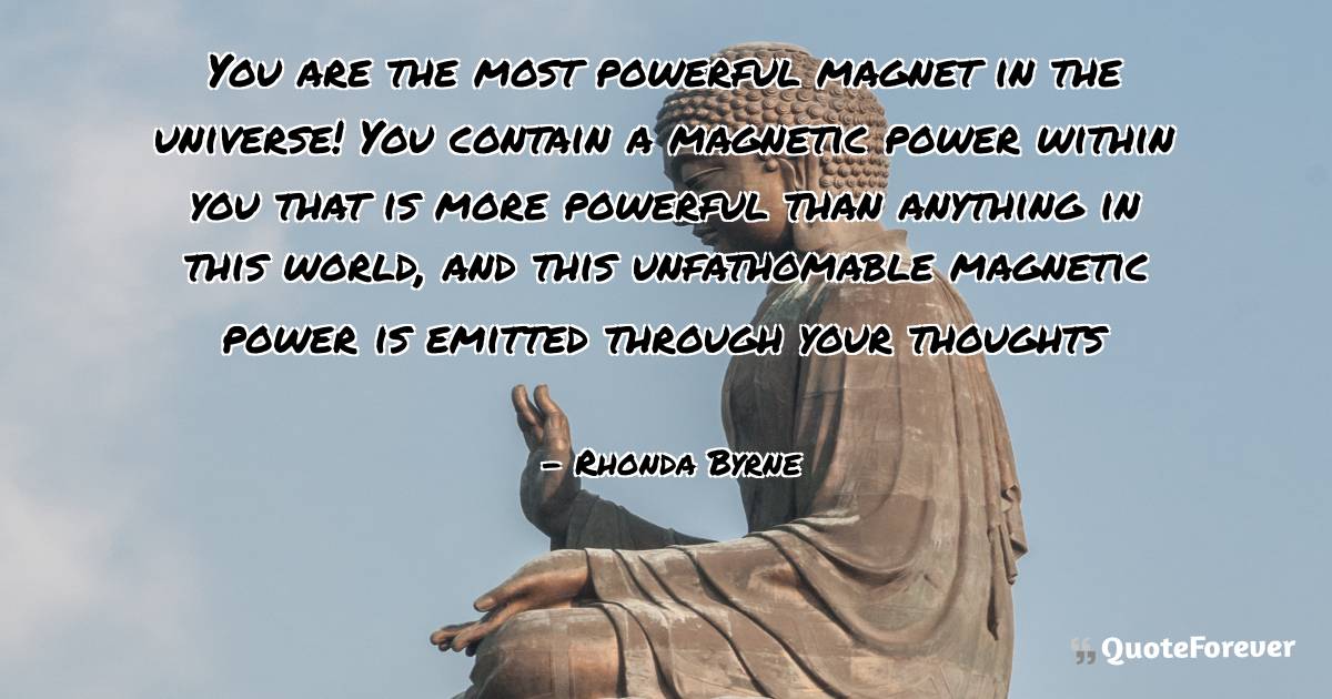 You are the most powerful magnet in the universe! You contain a ...