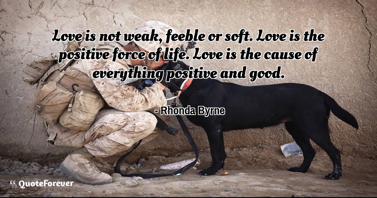 Love is not weak, feeble or soft. Love is the positive force of life. ...