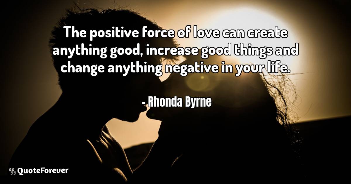 The positive force of love can create anything good, increase good ...