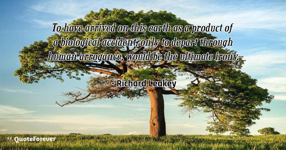 To have arrived on this earth as a product of a biological accident, ...