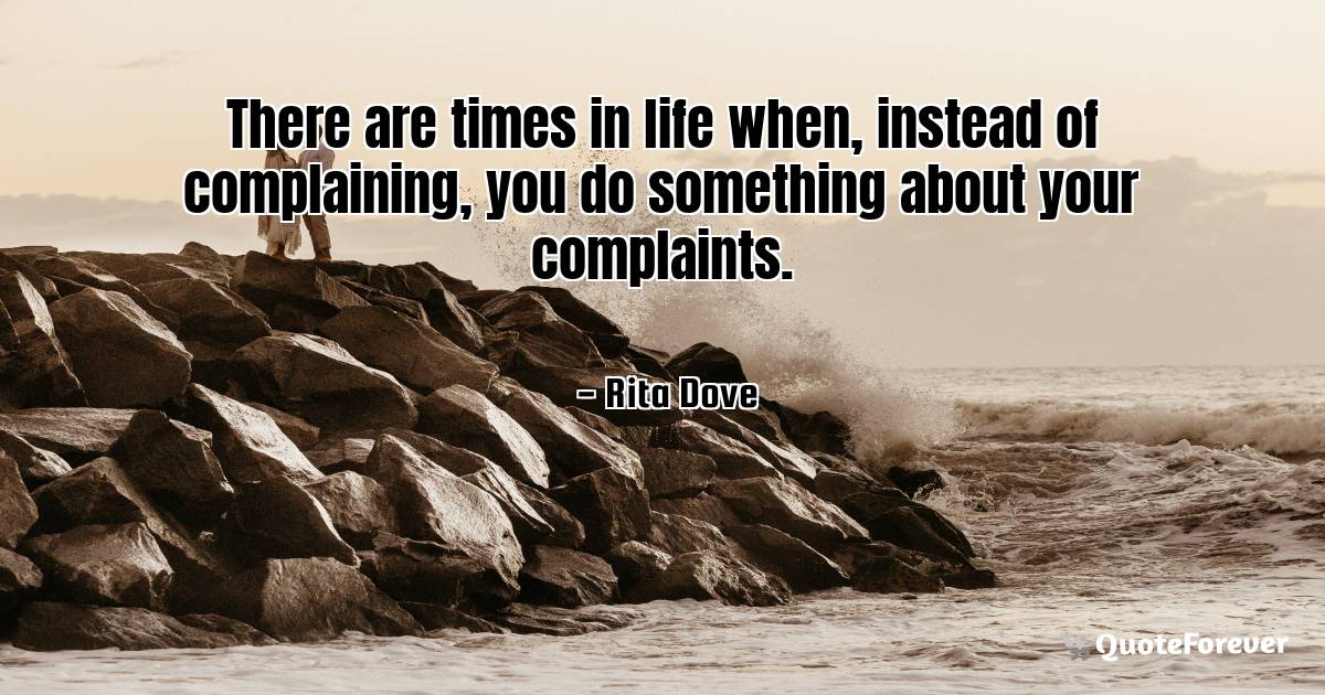 There are times in life when, instead of complaining, you do ...