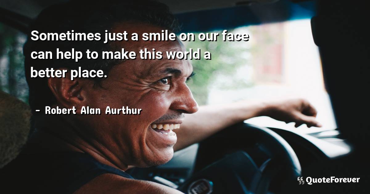 Sometimes just a smile on our face can help to make this world a ...
