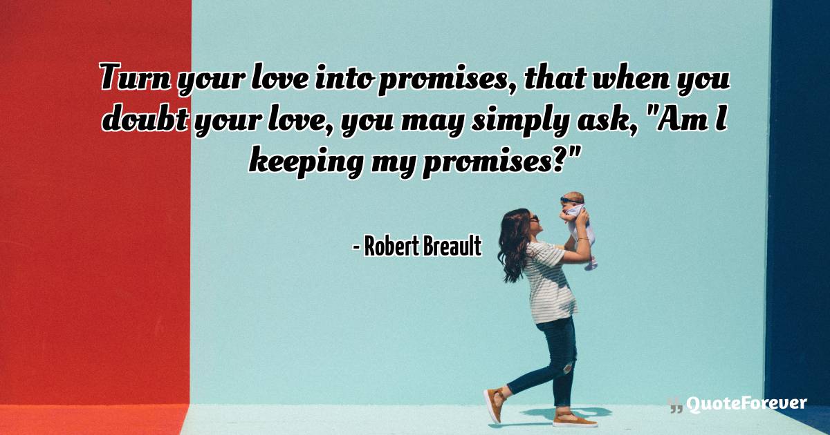 Turn your love into promises, that when you doubt your love, you may ...