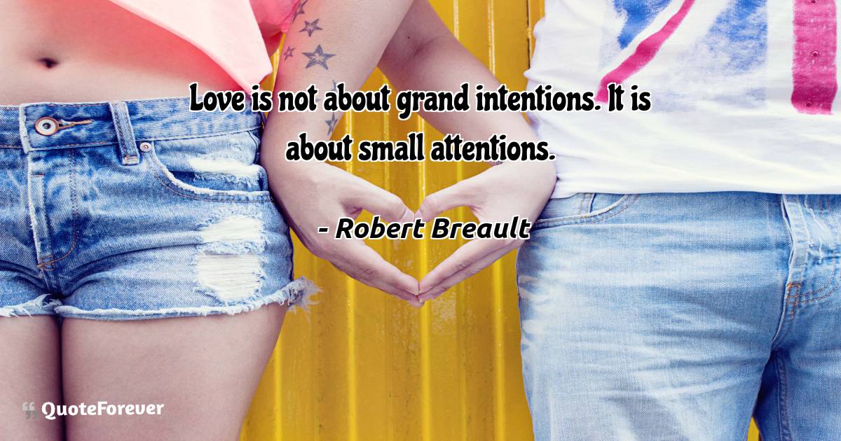 Love is not about grand intentions. It is about small attentions.