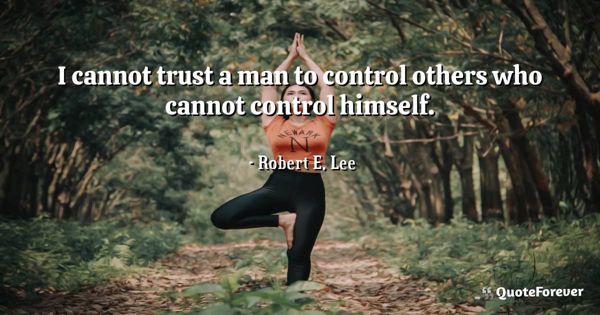 I cannot trust a man to control others who cannot control himself.