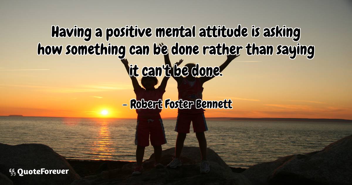 Having a positive mental attitude is asking how something can be done ...