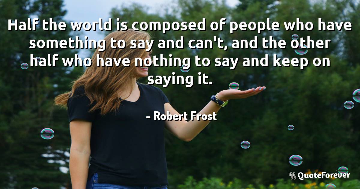 Half the world is composed of people who have something to say and ...
