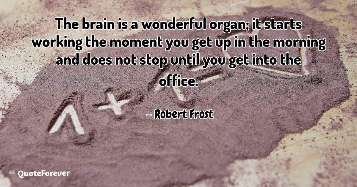 The brain is a wonderful organ; it starts working the moment you get ...
