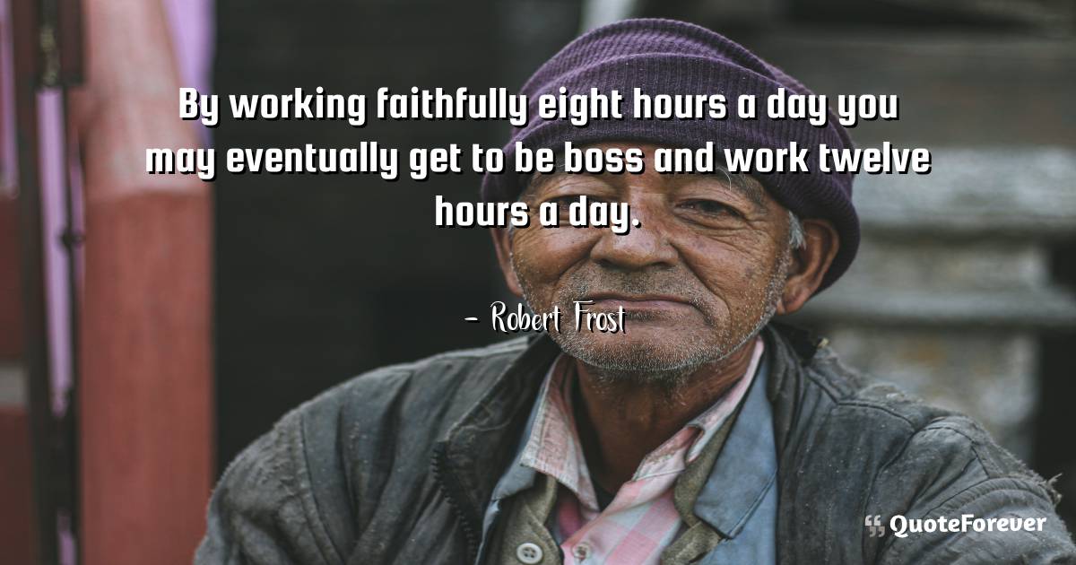 By working faithfully eight hours a day you may eventually get to be ...