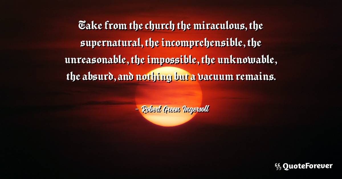 Take from the church the miraculous, the supernatural, the ...