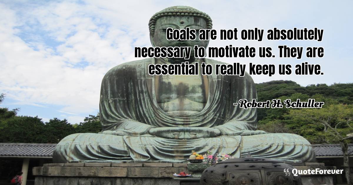 Goals are not only absolutely necessary to motivate us. They are ...