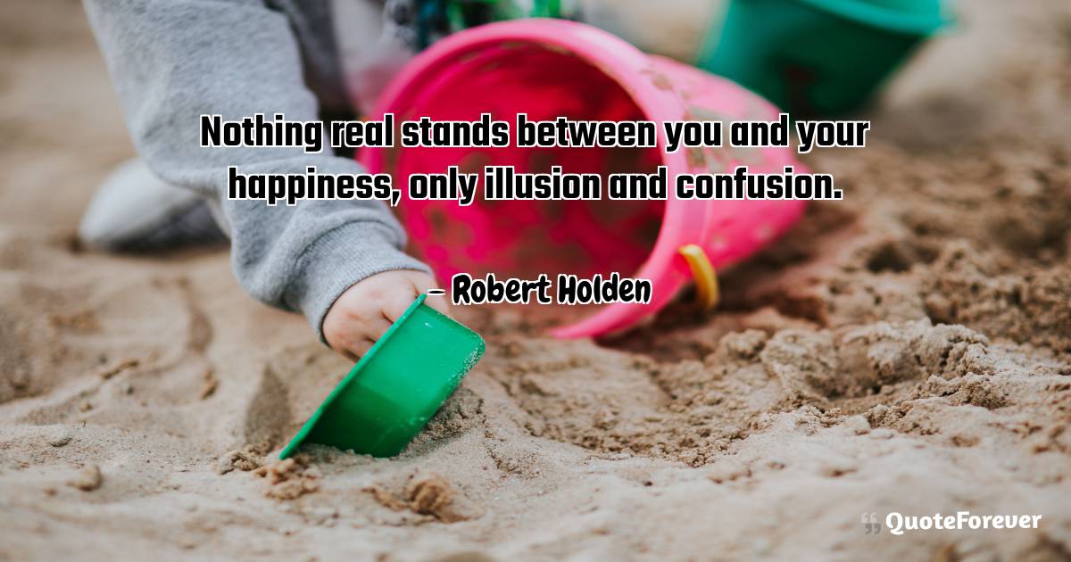 Nothing real stands between you and your happiness, only illusion and ...