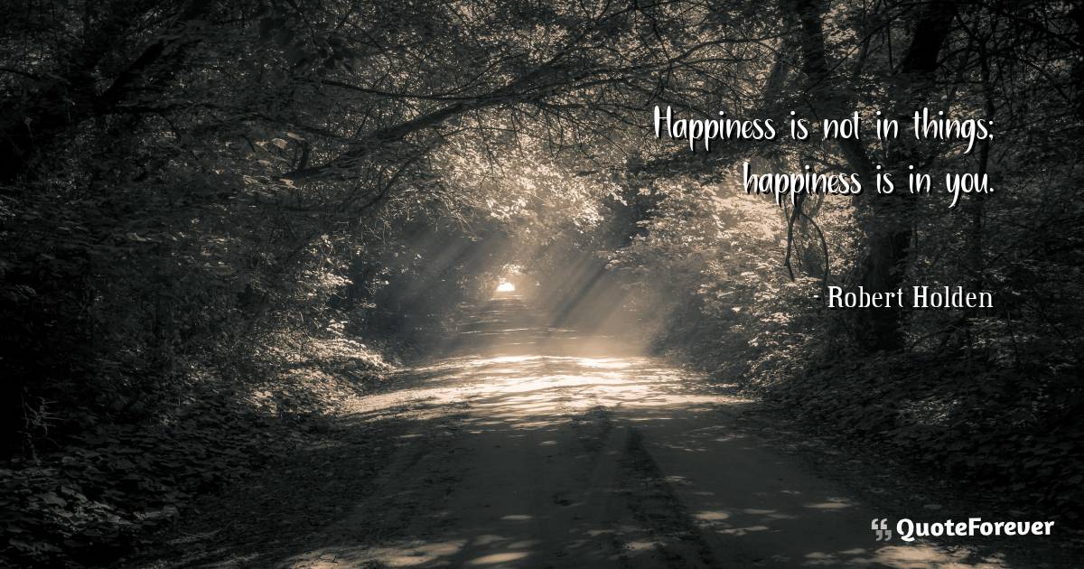Happiness is not in things; happiness is in you.