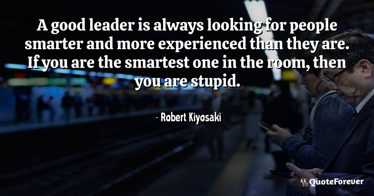 A good leader is always looking for people smarter and more ...