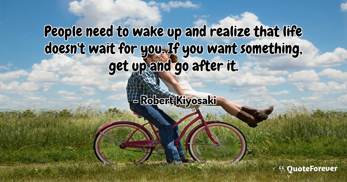 People need to wake up and realize that life doesn't wait for you. If ...