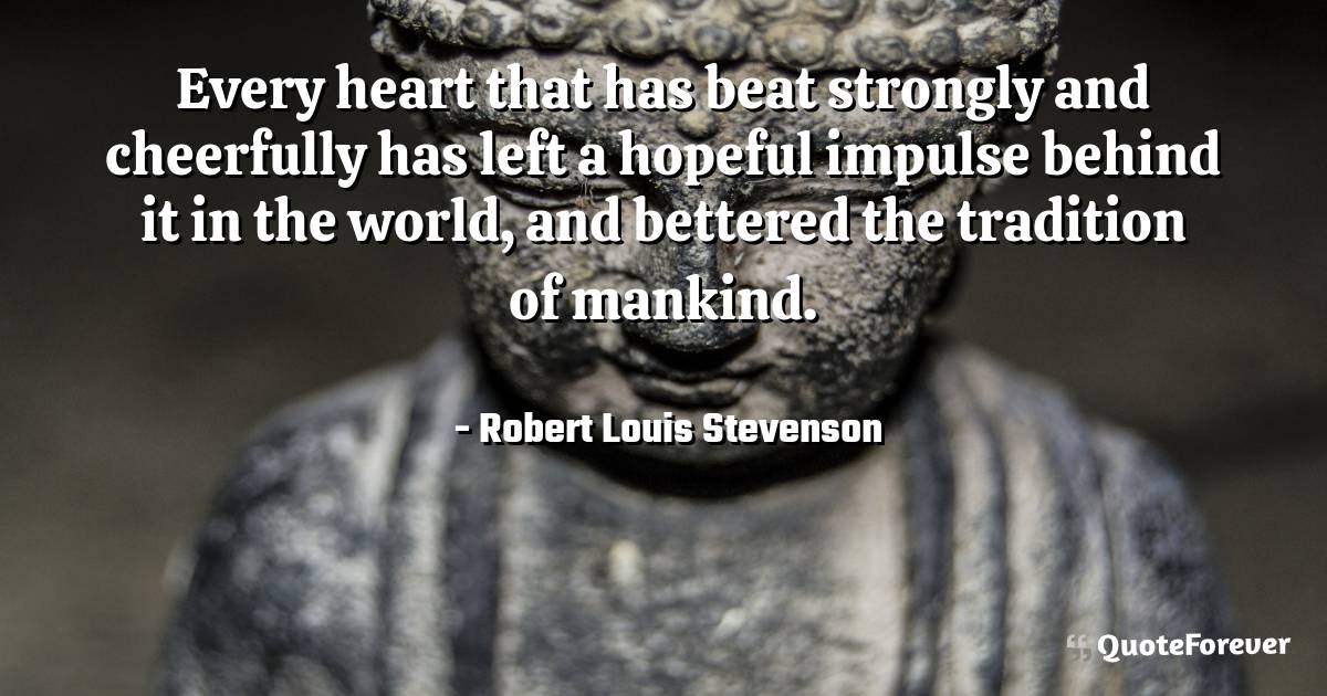 Every heart that has beat strongly and cheerfully has left a hopeful ...