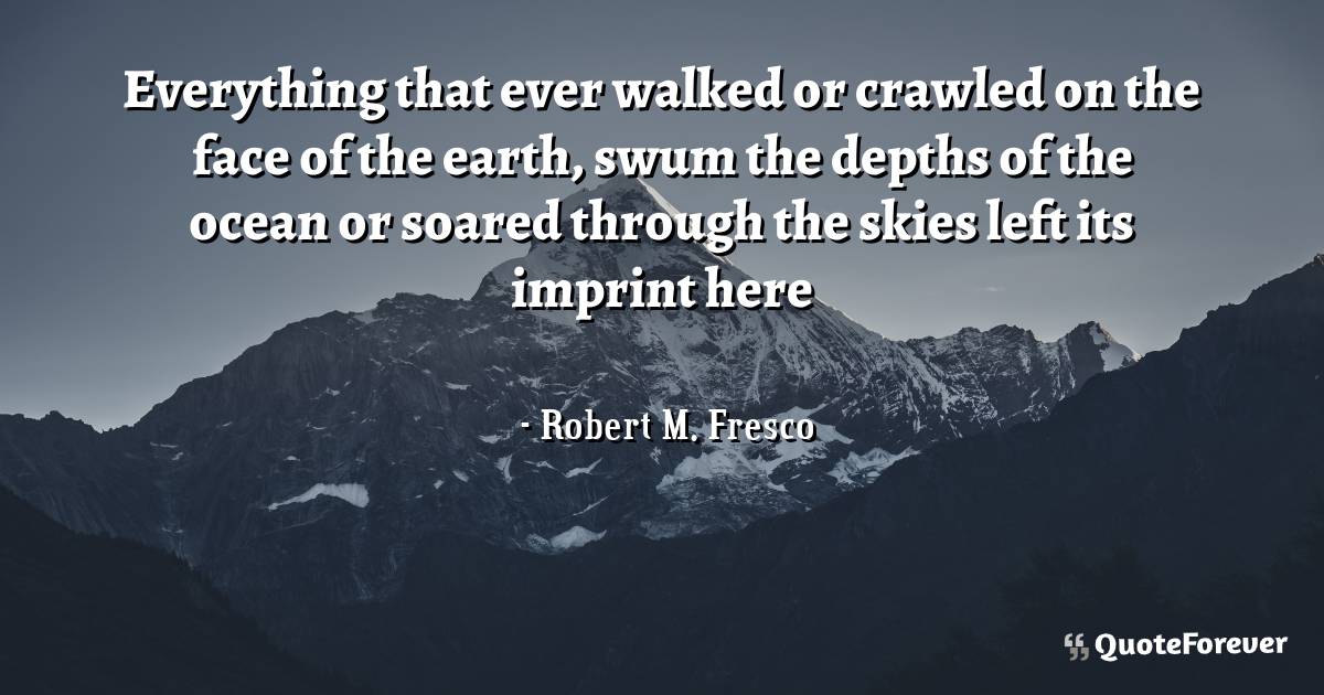 Everything that ever walked or crawled on the face of the earth, swum ...