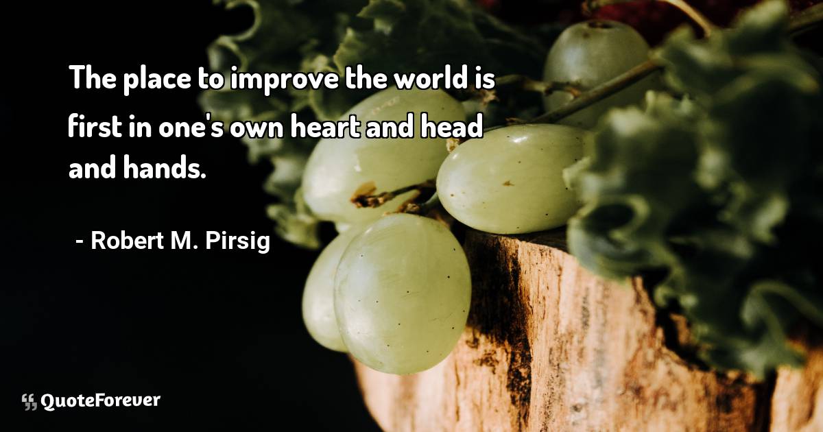 The place to improve the world is first in one's own heart and head ...