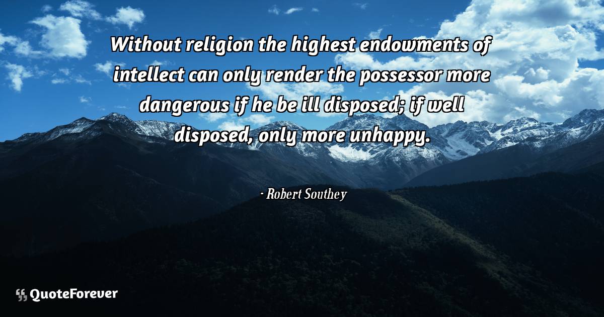 Without religion the highest endowments of intellect can only render ...