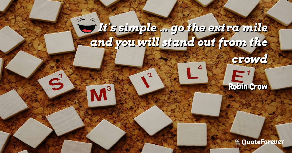 It's simple ... go the extra mile and you will stand out from the ...