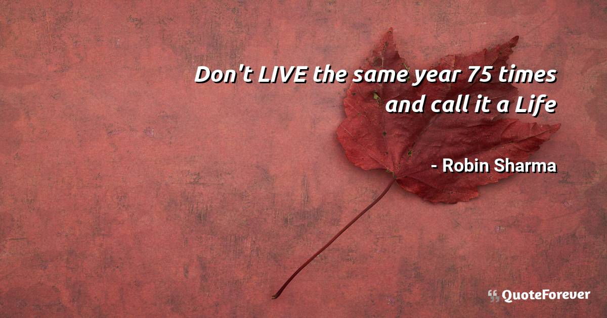 Don't LIVE the same year 75 times and call it a Life