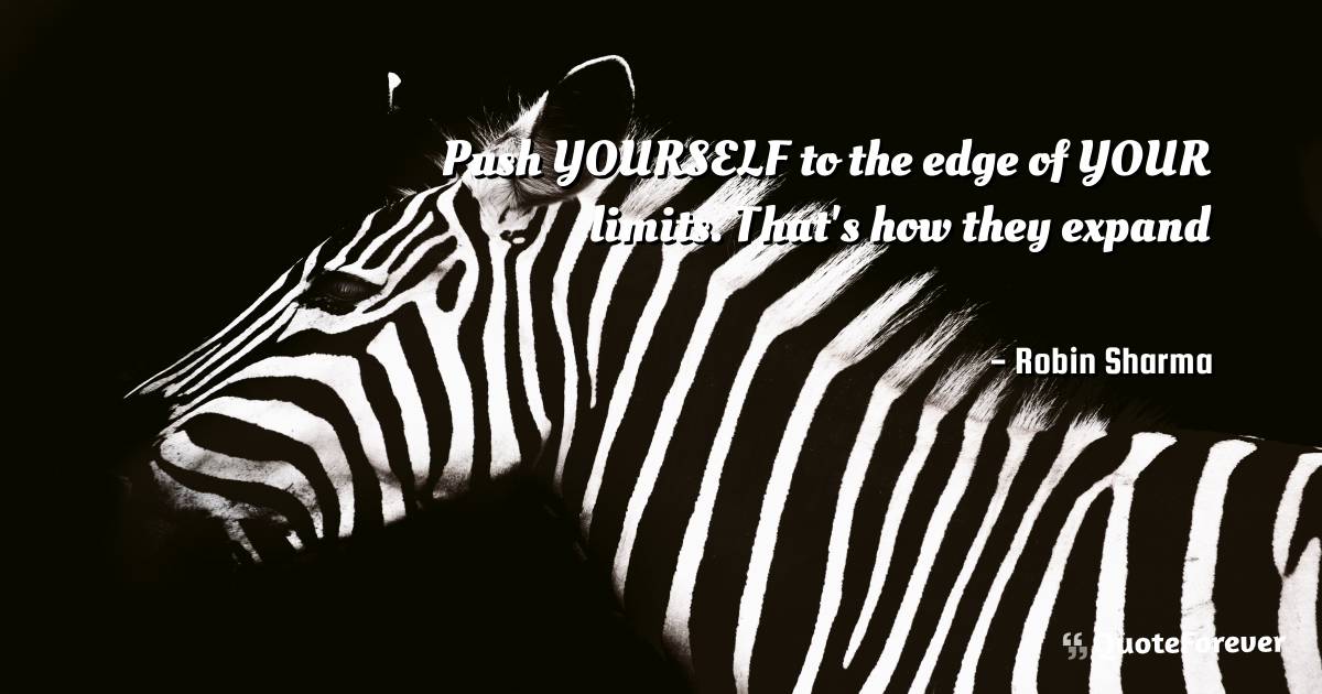 Push YOURSELF to the edge of YOUR limits. That's how they expand