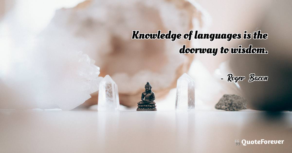 Knowledge of languages is the doorway to wisdom.