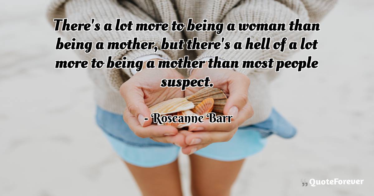 There's a lot more to being a woman than being a mother, but there's ...
