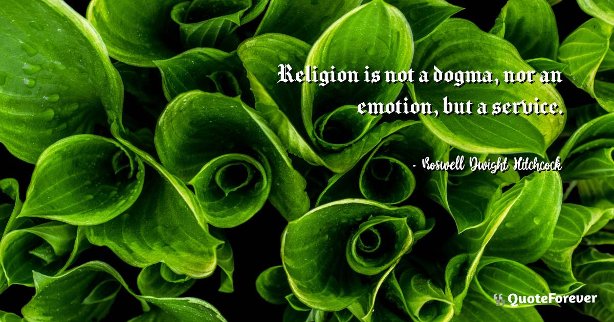 Religion is not a dogma, nor an emotion, but a service.