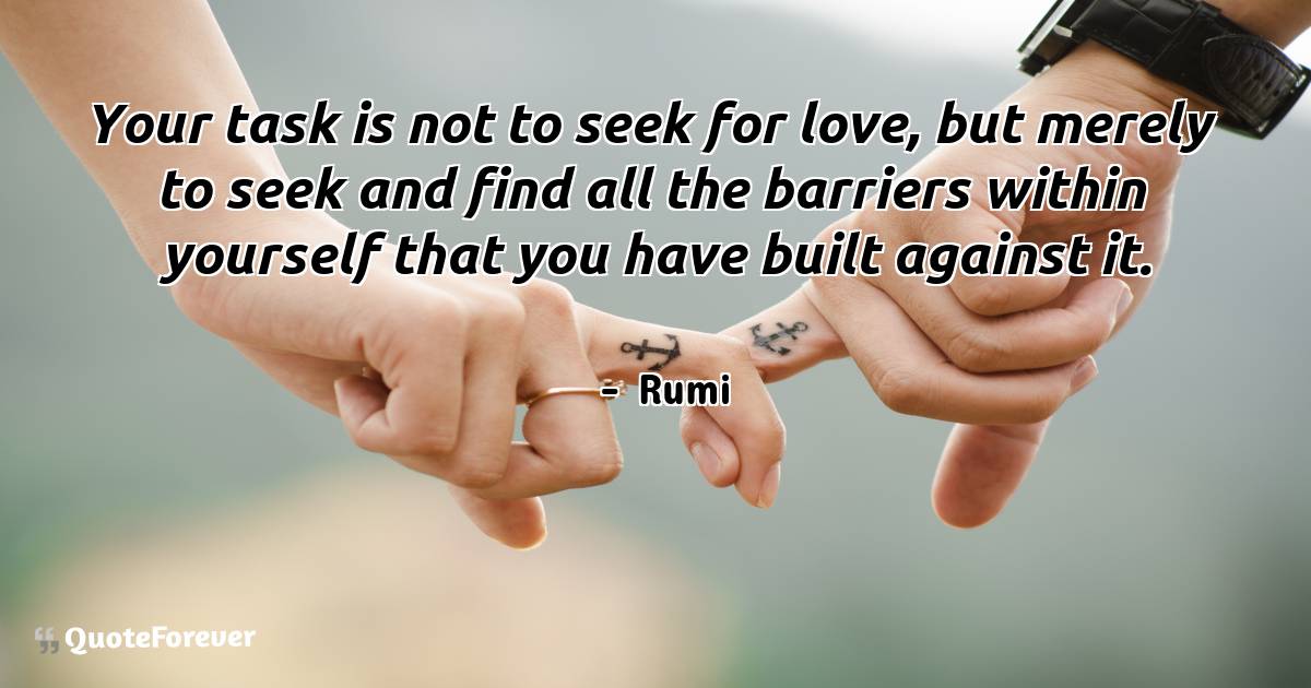 Your task is not to seek for love, but merely to seek and find all ...