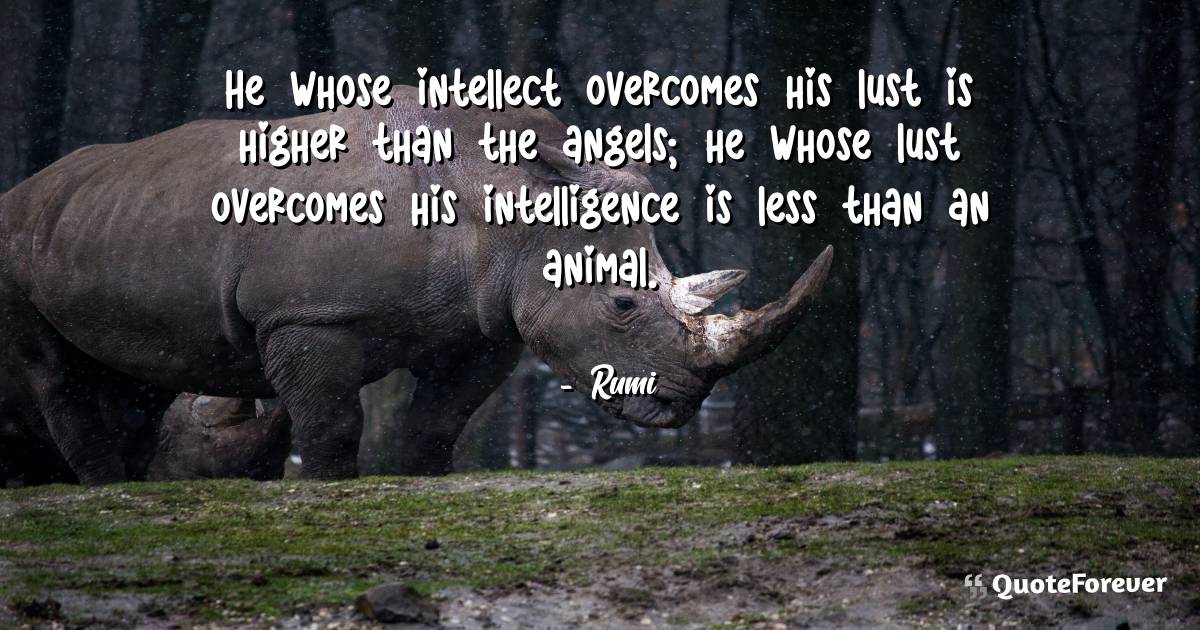 He whose intellect overcomes his lust is higher than the angels; he ...