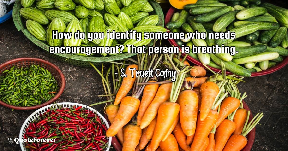 How do you identify someone who needs encouragement? That person is ...