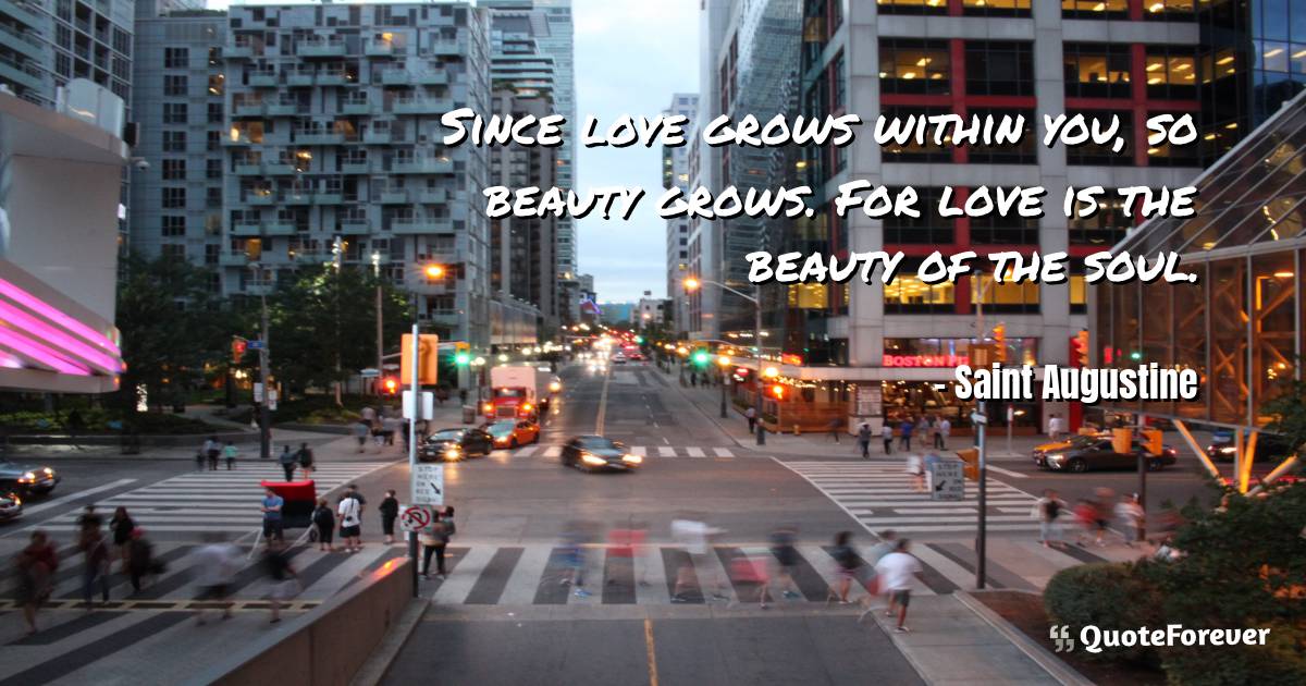 Since love grows within you, so beauty grows. For love is the beauty ...