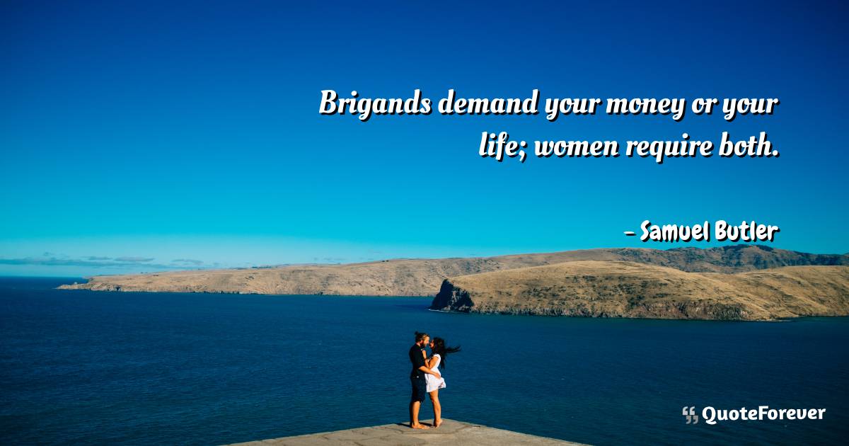 Brigands demand your money or your life; women require both.