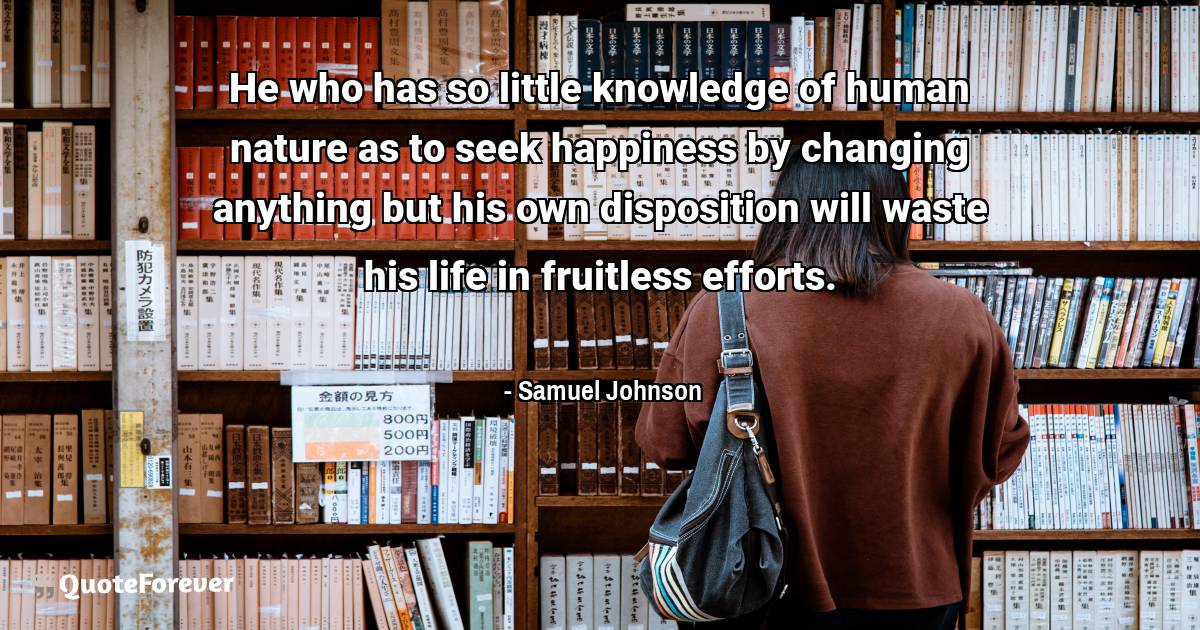He who has so little knowledge of human nature as to seek happiness ...