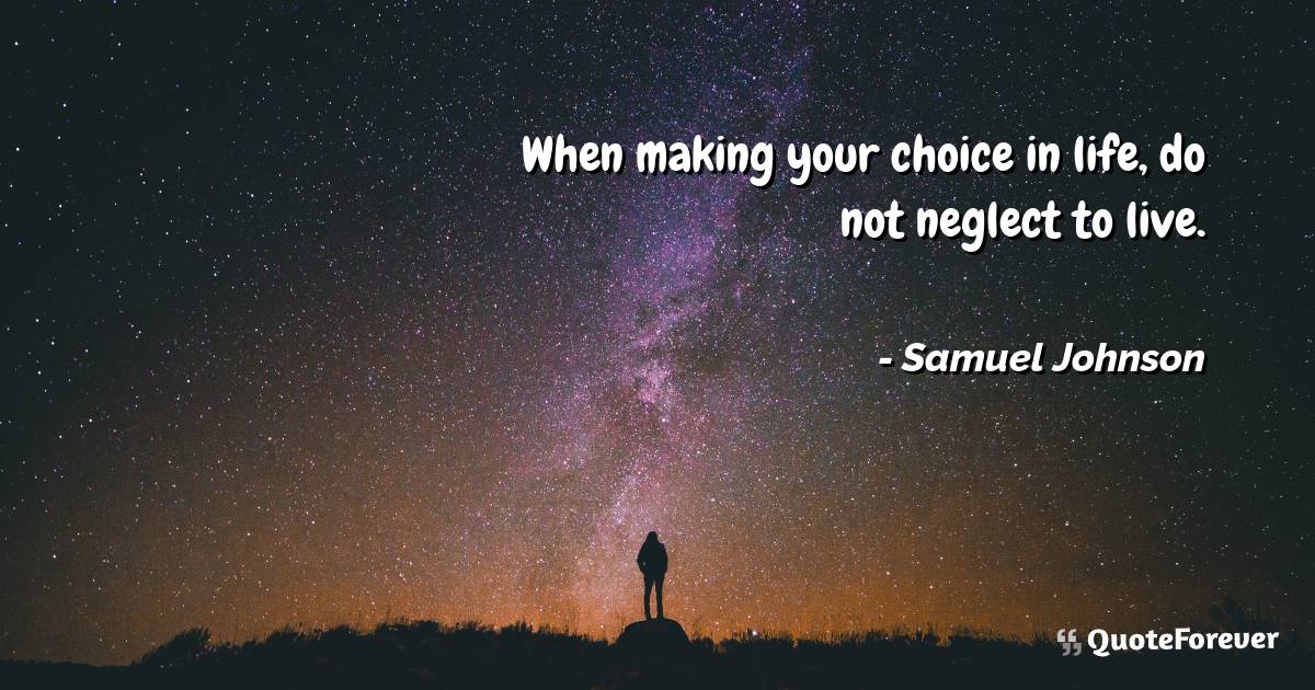 When making your choice in life, do not neglect to live.