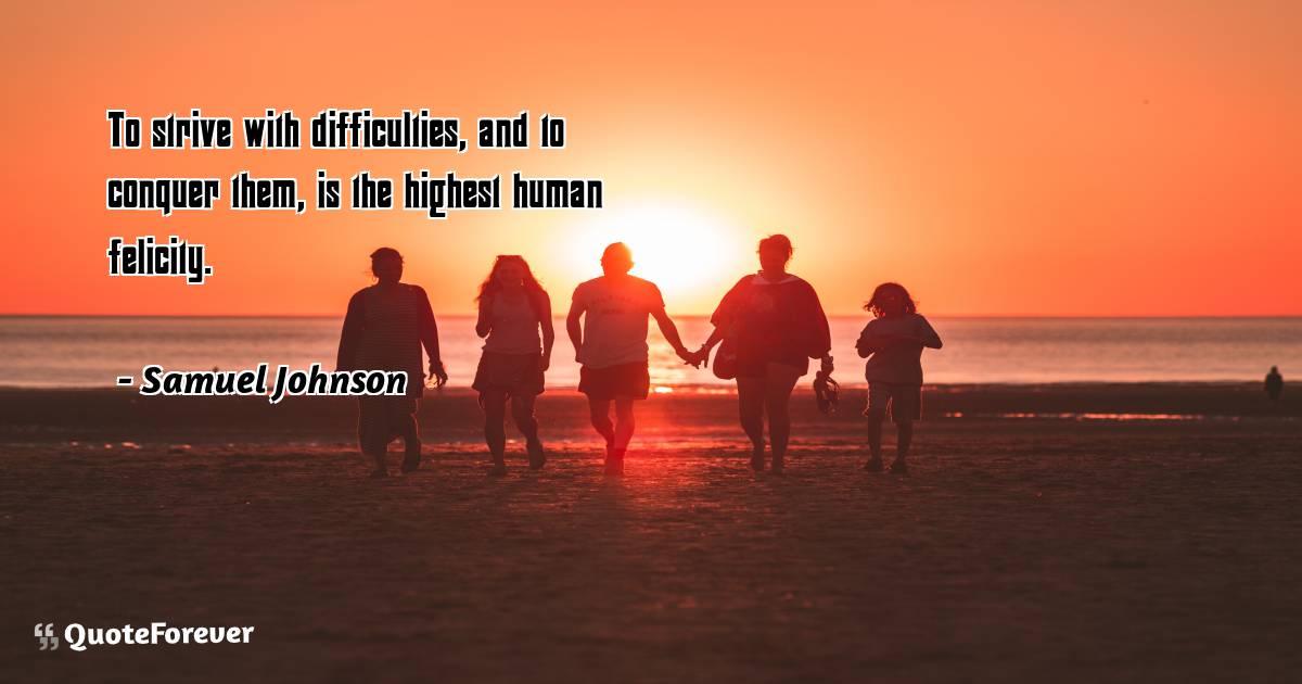 To strive with difficulties, and to conquer them, is the highest ...