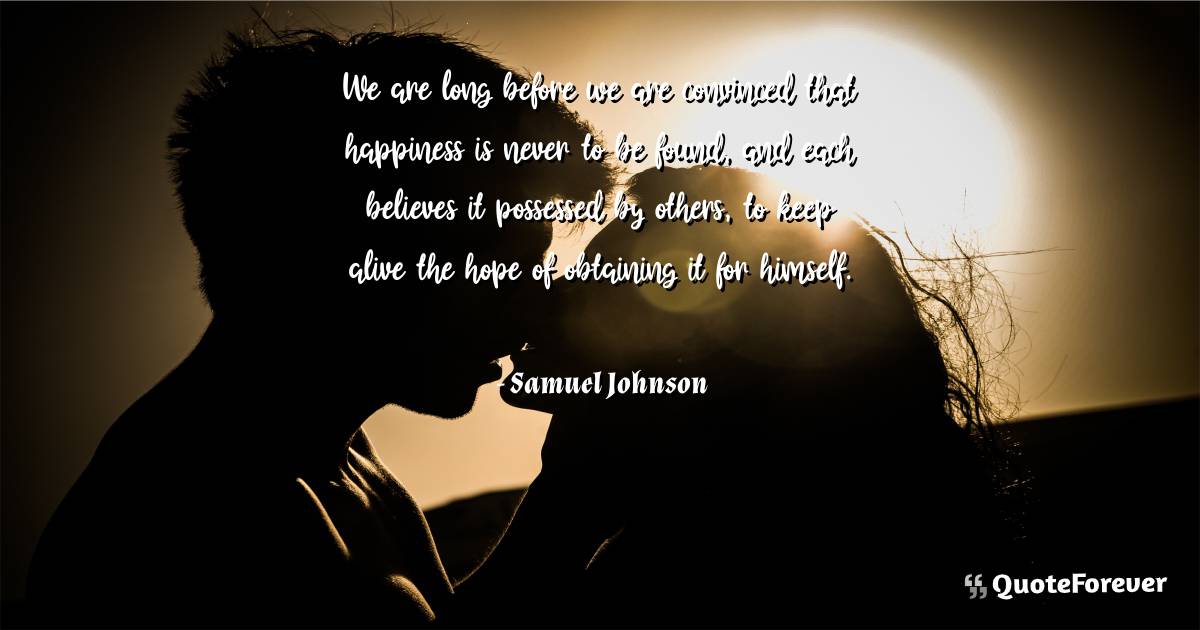 We are long before we are convinced that happiness is never to be ...