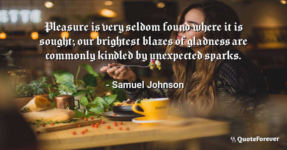 Pleasure is very seldom found where it is sought; our brightest ...