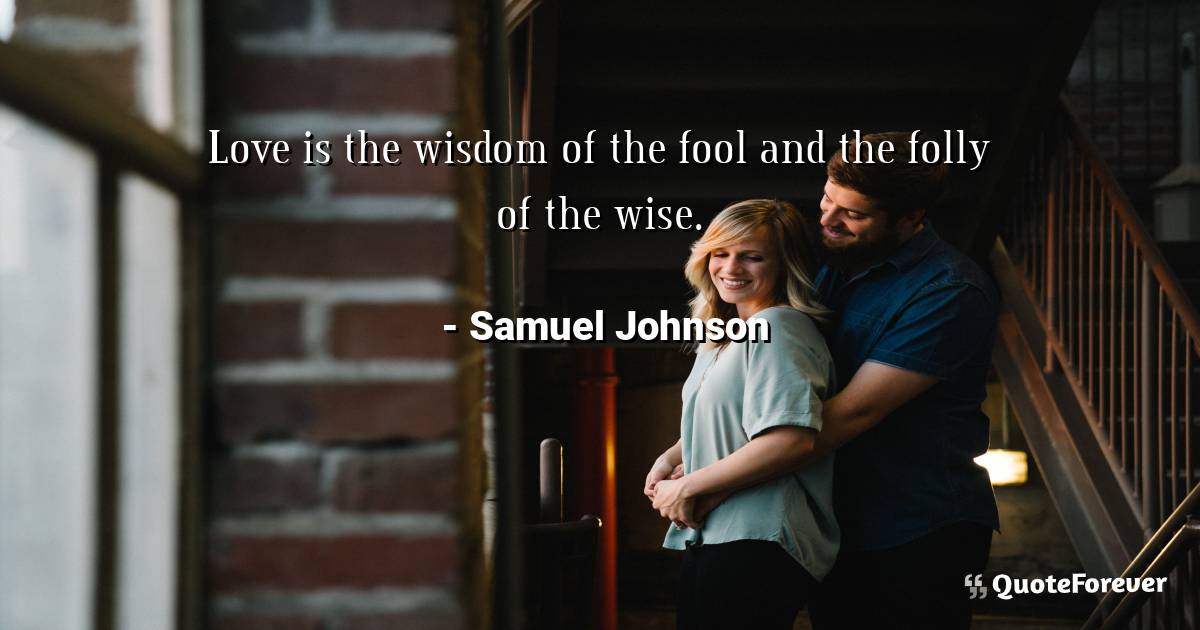 Love is the wisdom of the fool and the folly of the wise.