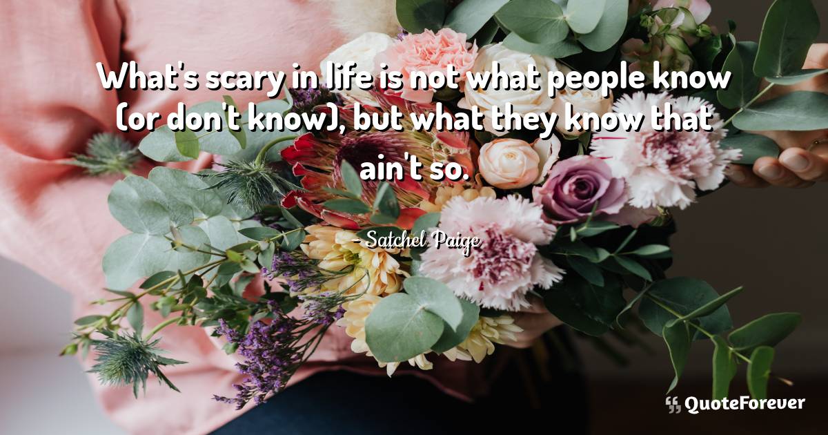 What's scary in life is not what people know (or don't know), but ...