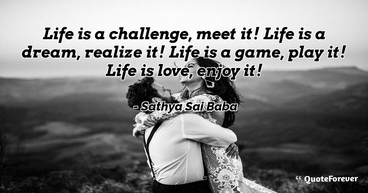 Life is a challenge, meet it! Life is a dream, realize it! Life is a ...